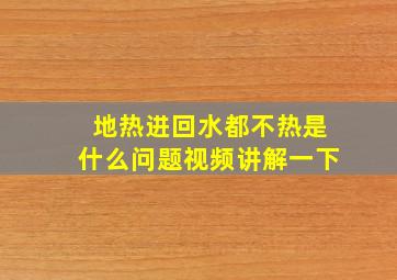 地热进回水都不热是什么问题视频讲解一下