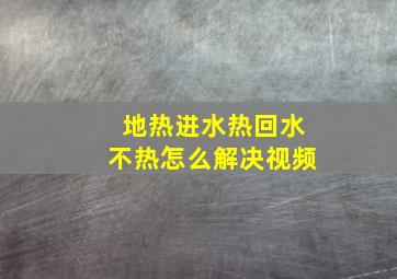 地热进水热回水不热怎么解决视频