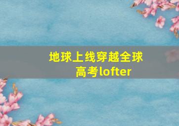 地球上线穿越全球高考lofter