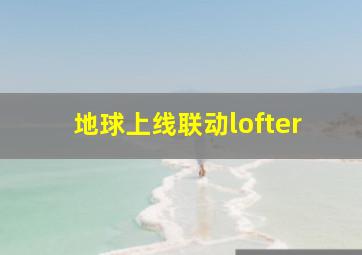 地球上线联动lofter