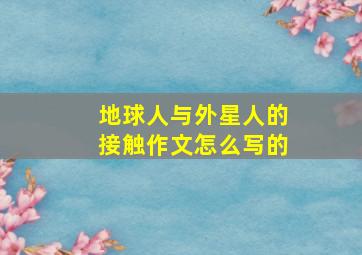 地球人与外星人的接触作文怎么写的