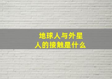 地球人与外星人的接触是什么