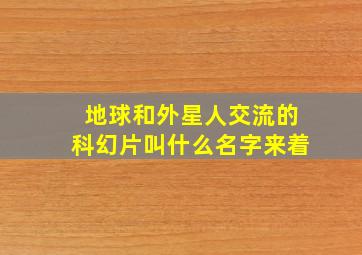 地球和外星人交流的科幻片叫什么名字来着