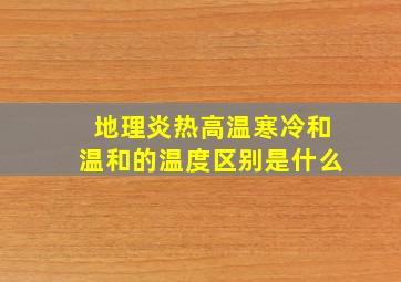 地理炎热高温寒冷和温和的温度区别是什么