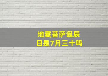 地藏菩萨诞辰日是7月三十吗