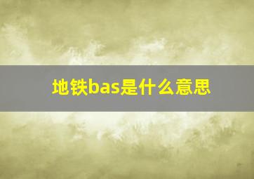 地铁bas是什么意思