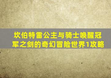 坎伯特雷公主与骑士唤醒冠军之剑的奇幻冒险世界1攻略