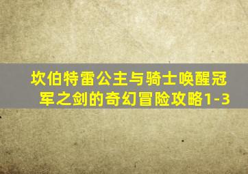 坎伯特雷公主与骑士唤醒冠军之剑的奇幻冒险攻略1-3