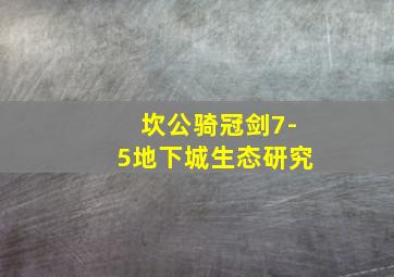 坎公骑冠剑7-5地下城生态研究