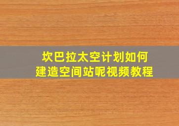 坎巴拉太空计划如何建造空间站呢视频教程