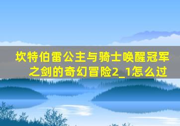 坎特伯雷公主与骑士唤醒冠军之剑的奇幻冒险2_1怎么过