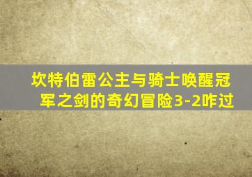 坎特伯雷公主与骑士唤醒冠军之剑的奇幻冒险3-2咋过