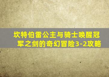 坎特伯雷公主与骑士唤醒冠军之剑的奇幻冒险3-2攻略