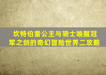 坎特伯雷公主与骑士唤醒冠军之剑的奇幻冒险世界二攻略