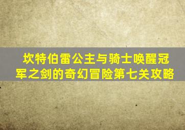 坎特伯雷公主与骑士唤醒冠军之剑的奇幻冒险第七关攻略