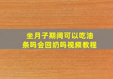 坐月子期间可以吃油条吗会回奶吗视频教程