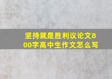 坚持就是胜利议论文800字高中生作文怎么写