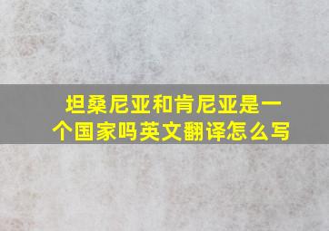 坦桑尼亚和肯尼亚是一个国家吗英文翻译怎么写