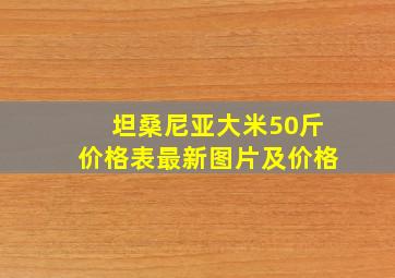 坦桑尼亚大米50斤价格表最新图片及价格