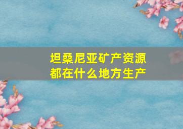 坦桑尼亚矿产资源都在什么地方生产