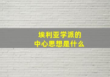 埃利亚学派的中心思想是什么