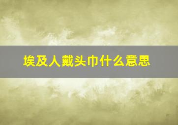 埃及人戴头巾什么意思