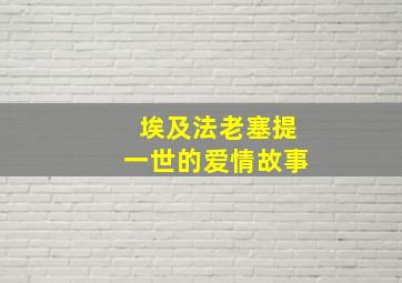 埃及法老塞提一世的爱情故事