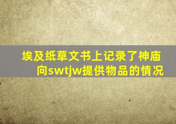 埃及纸草文书上记录了神庙向swtjw提供物品的情况