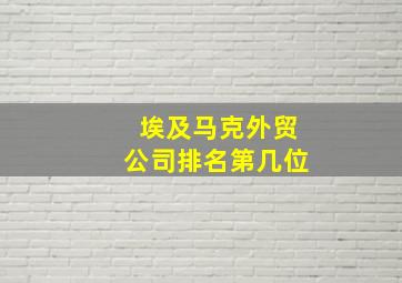 埃及马克外贸公司排名第几位