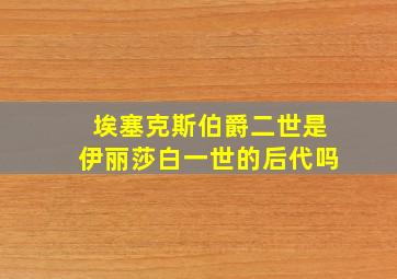 埃塞克斯伯爵二世是伊丽莎白一世的后代吗