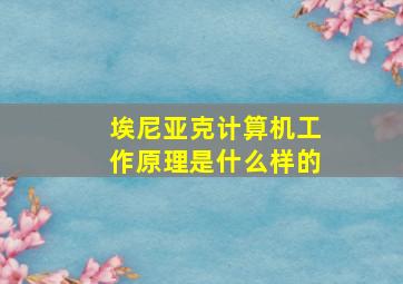 埃尼亚克计算机工作原理是什么样的