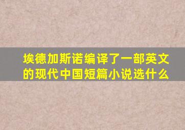 埃德加斯诺编译了一部英文的现代中国短篇小说选什么