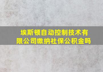 埃斯顿自动控制技术有限公司缴纳社保公积金吗