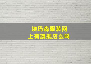 埃玛森服装网上有旗舰店么吗