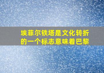 埃菲尔铁塔是文化转折的一个标志意味着巴黎