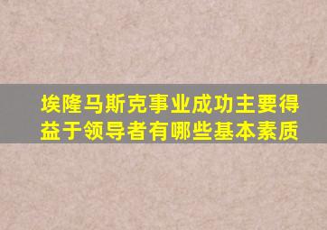 埃隆马斯克事业成功主要得益于领导者有哪些基本素质