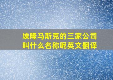 埃隆马斯克的三家公司叫什么名称呢英文翻译