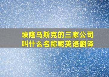 埃隆马斯克的三家公司叫什么名称呢英语翻译