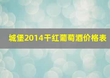 城堡2014干红葡萄酒价格表