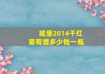 城堡2014干红葡萄酒多少钱一瓶