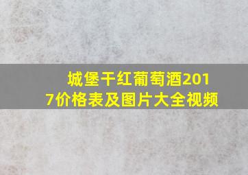 城堡干红葡萄酒2017价格表及图片大全视频