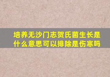 培养无沙门志贺氏菌生长是什么意思可以排除是伤寒吗