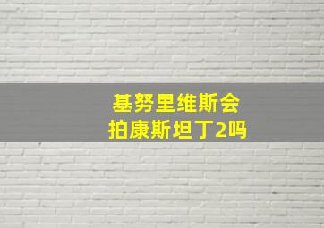 基努里维斯会拍康斯坦丁2吗