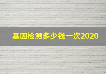 基因检测多少钱一次2020