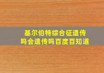 基尔伯特综合征遗传吗会遗传吗百度百知道