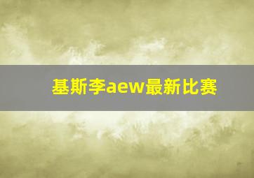 基斯李aew最新比赛