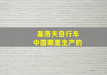 基洛夫自行车中国哪里生产的