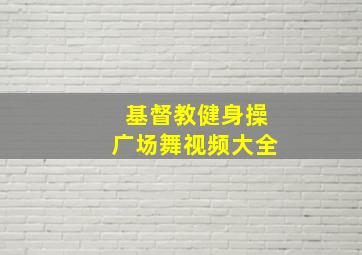 基督教健身操广场舞视频大全