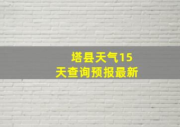 塔县天气15天查询预报最新