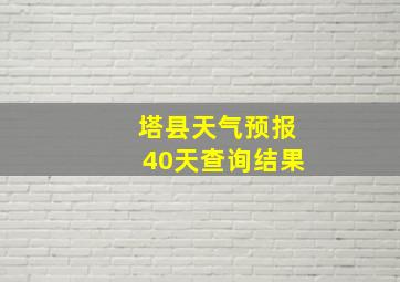 塔县天气预报40天查询结果